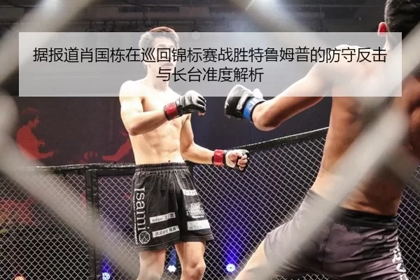 据报道肖国栋在巡回锦标赛战胜特鲁姆普的防守反击与长台准度解析