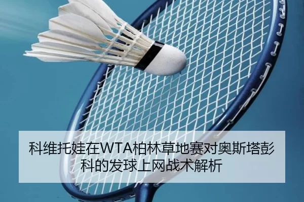 科维托娃在WTA柏林草地赛对奥斯塔彭科的发球上网战术解析