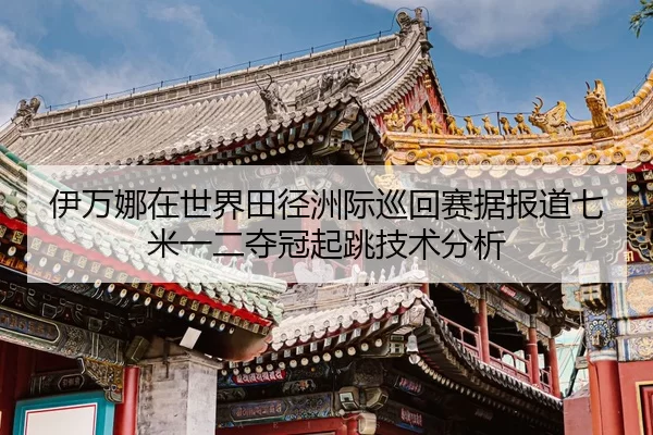 伊万娜在世界田径洲际巡回赛据报道七米一二夺冠起跳技术分析
